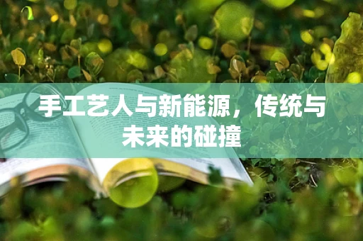 手工艺人与新能源，传统与未来的碰撞