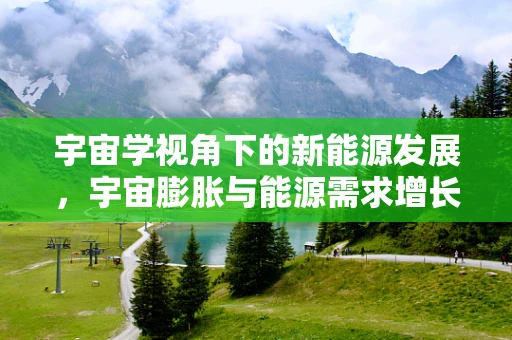宇宙学视角下的新能源发展，宇宙膨胀与能源需求增长之间的微妙平衡