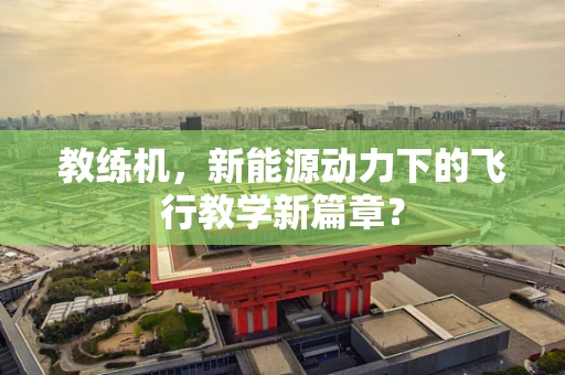 教练机，新能源动力下的飞行教学新篇章？