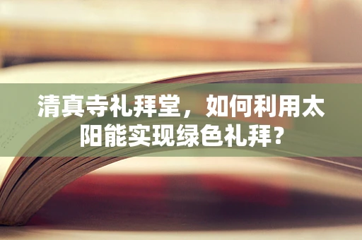 清真寺礼拜堂，如何利用太阳能实现绿色礼拜？