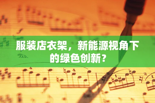 服装店衣架，新能源视角下的绿色创新？