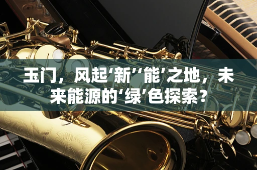 玉门，风起‘新’‘能’之地，未来能源的‘绿’色探索？
