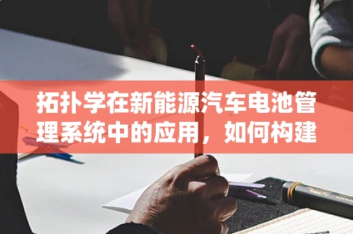 拓扑学在新能源汽车电池管理系统中的应用，如何构建更优的能量流网络？