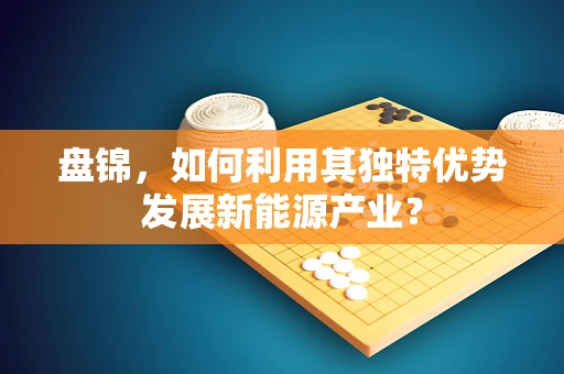 盘锦，如何利用其独特优势发展新能源产业？