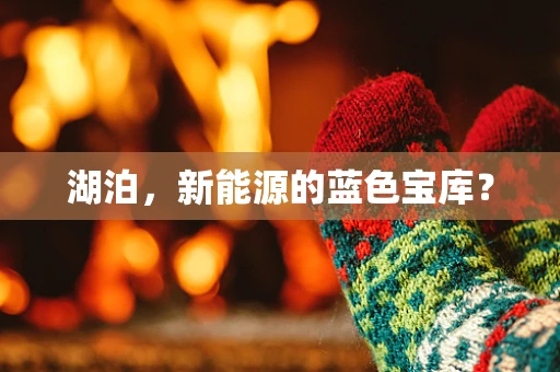 湖泊，新能源的蓝色宝库？