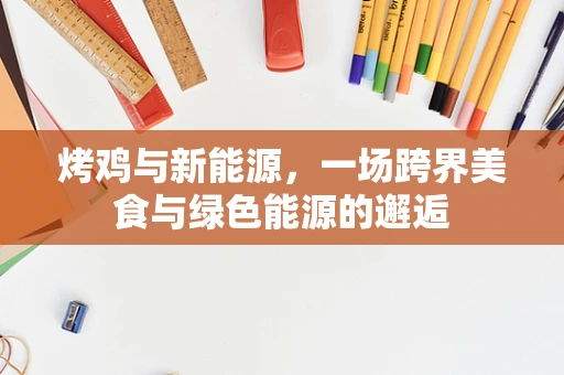 烤鸡与新能源，一场跨界美食与绿色能源的邂逅