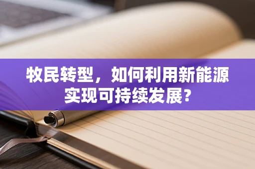 牧民转型，如何利用新能源实现可持续发展？