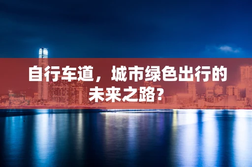 自行车道，城市绿色出行的未来之路？