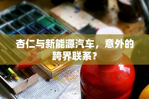 杏仁与新能源汽车，意外的跨界联系？