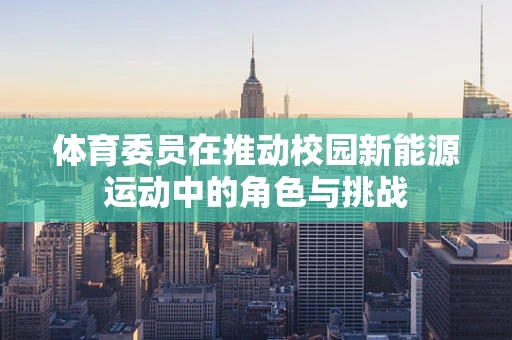 体育委员在推动校园新能源运动中的角色与挑战