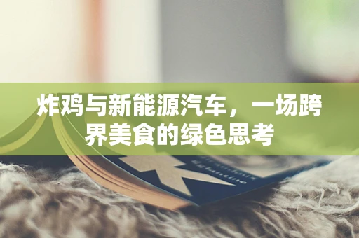 炸鸡与新能源汽车，一场跨界美食的绿色思考