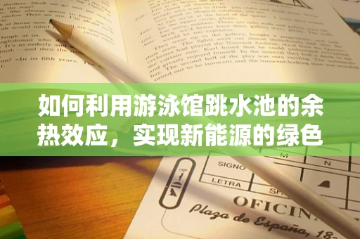 如何利用游泳馆跳水池的余热效应，实现新能源的绿色利用？