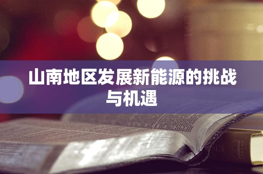 山南地区发展新能源的挑战与机遇