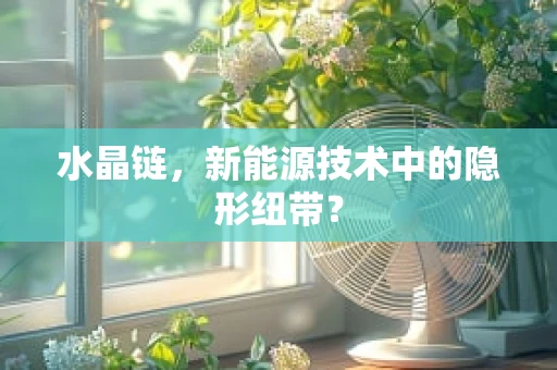 水晶链，新能源技术中的隐形纽带？