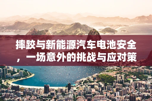 摔跤与新能源汽车电池安全，一场意外的挑战与应对策略