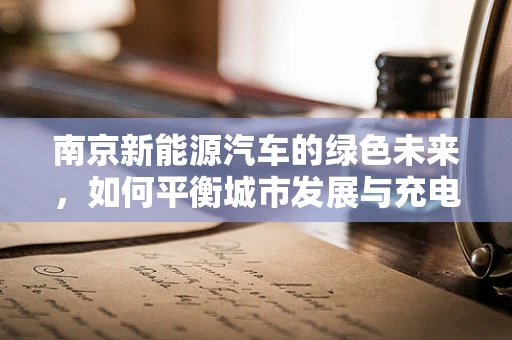 南京新能源汽车的绿色未来，如何平衡城市发展与充电基础设施建设？