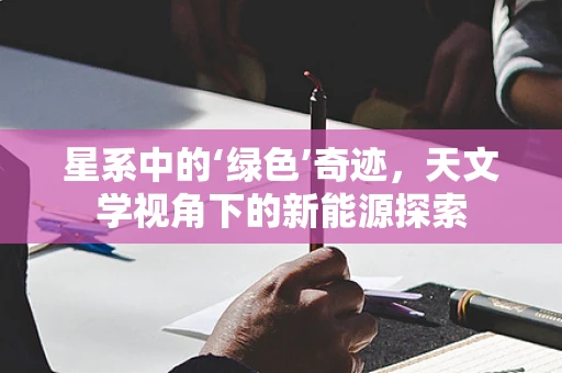 星系中的‘绿色’奇迹，天文学视角下的新能源探索