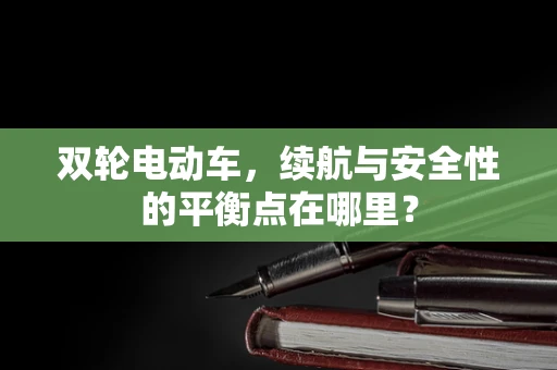 双轮电动车，续航与安全性的平衡点在哪里？