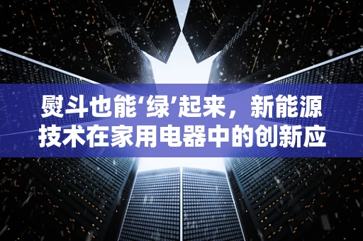 熨斗也能‘绿’起来，新能源技术在家用电器中的创新应用？