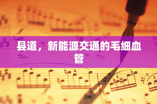 县道，新能源交通的毛细血管
