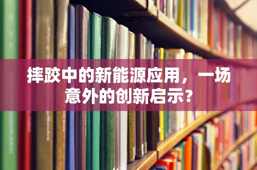 摔跤中的新能源应用，一场意外的创新启示？