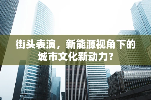 街头表演，新能源视角下的城市文化新动力？