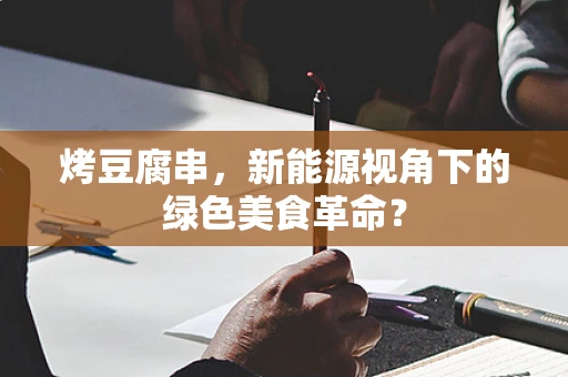 烤豆腐串，新能源视角下的绿色美食革命？