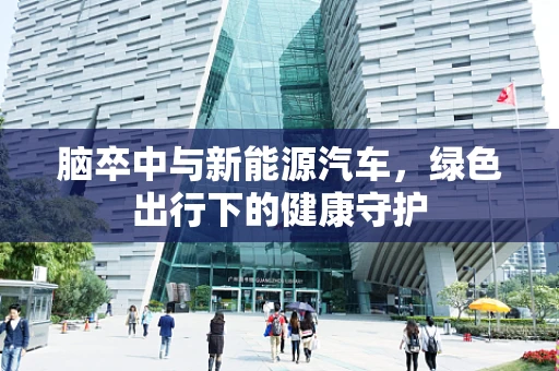 脑卒中与新能源汽车，绿色出行下的健康守护