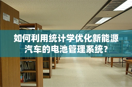 如何利用统计学优化新能源汽车的电池管理系统？