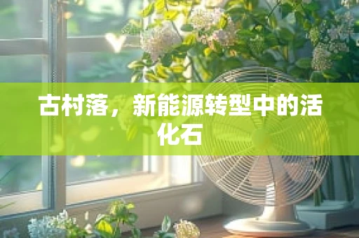 古村落，新能源转型中的活化石