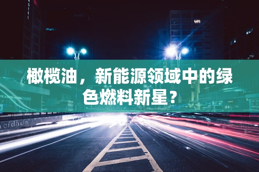 橄榄油，新能源领域中的绿色燃料新星？