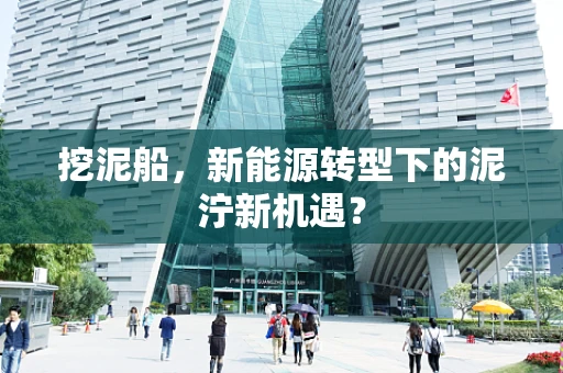 挖泥船，新能源转型下的泥泞新机遇？