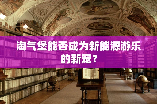淘气堡能否成为新能源游乐的新宠？