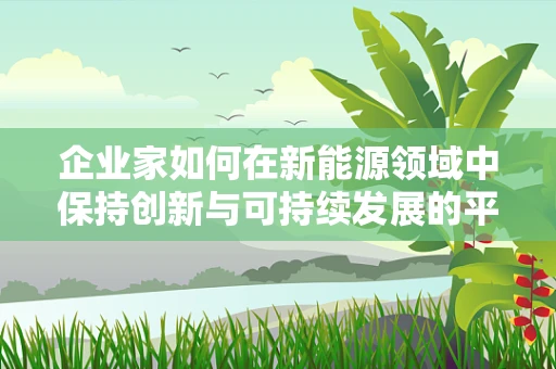 企业家如何在新能源领域中保持创新与可持续发展的平衡？
