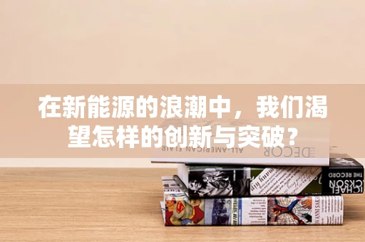在新能源的浪潮中，我们渴望怎样的创新与突破？