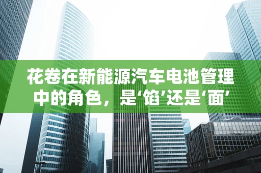 花卷在新能源汽车电池管理中的角色，是‘馅’还是‘面’？