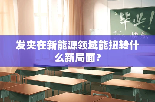 发夹在新能源领域能扭转什么新局面？
