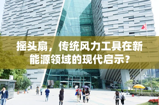 摇头扇，传统风力工具在新能源领域的现代启示？