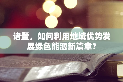 诸暨，如何利用地域优势发展绿色能源新篇章？