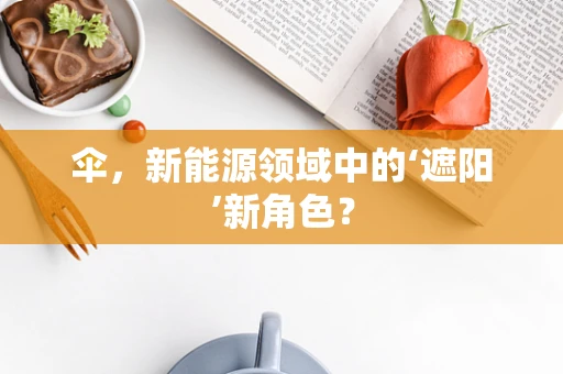 伞，新能源领域中的‘遮阳’新角色？