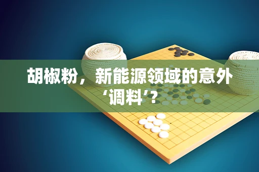 胡椒粉，新能源领域的意外‘调料’？