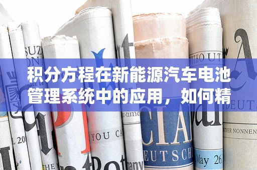 积分方程在新能源汽车电池管理系统中的应用，如何精准预测电池状态？
