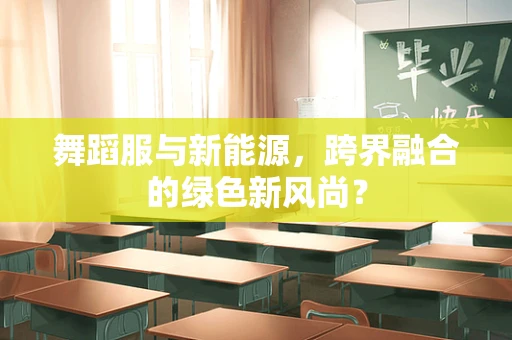 舞蹈服与新能源，跨界融合的绿色新风尚？