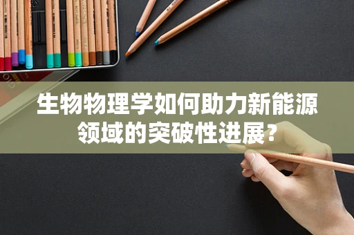 生物物理学如何助力新能源领域的突破性进展？