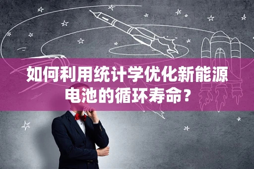 如何利用统计学优化新能源电池的循环寿命？
