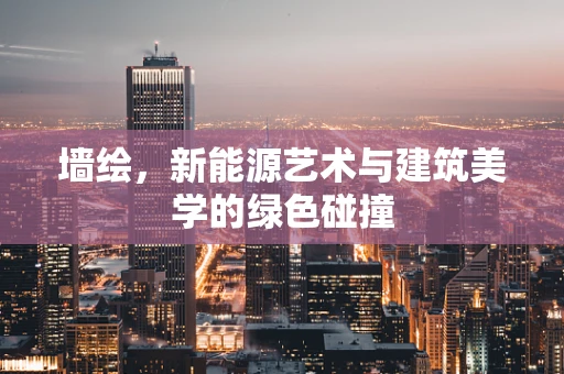 墙绘，新能源艺术与建筑美学的绿色碰撞
