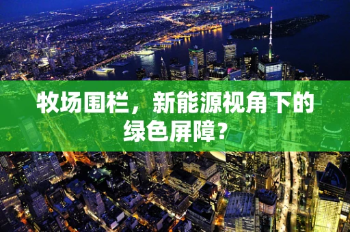 牧场围栏，新能源视角下的绿色屏障？