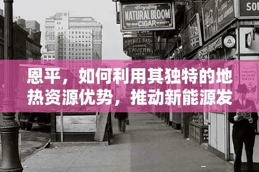 恩平，如何利用其独特的地热资源优势，推动新能源发展？