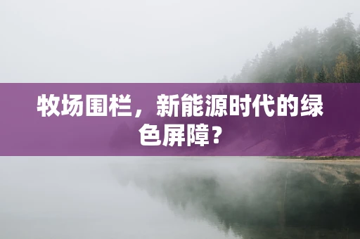 牧场围栏，新能源时代的绿色屏障？