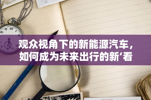 观众视角下的新能源汽车，如何成为未来出行的新‘看’点？